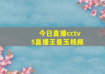 今日直播cctv5直播王曼玉视频