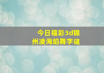 今日福彩3d锦州凌海焰舞字谜