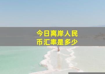 今日离岸人民币汇率是多少