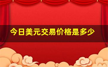 今日美元交易价格是多少