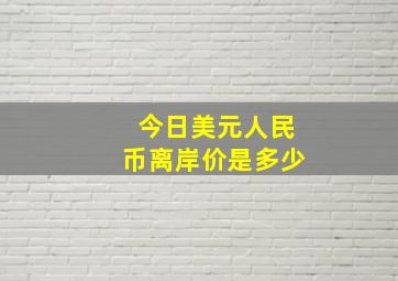 今日美元人民币离岸价是多少