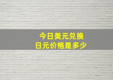 今日美元兑换日元价格是多少