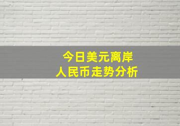 今日美元离岸人民币走势分析