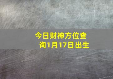 今日财神方位查询1月17日出生