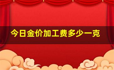 今日金价加工费多少一克