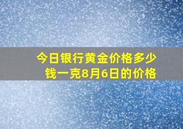 今日银行黄金价格多少钱一克8月6日的价格