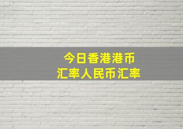 今日香港港币汇率人民币汇率