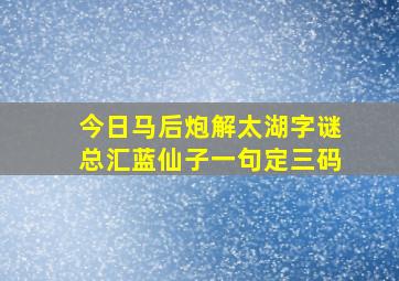 今日马后炮解太湖字谜总汇蓝仙子一句定三码