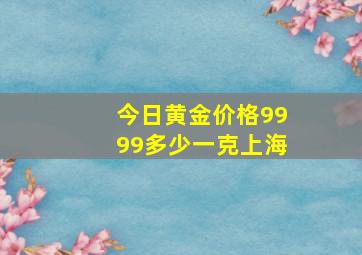 今日黄金价格9999多少一克上海