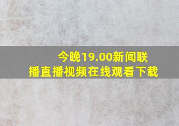 今晚19.00新闻联播直播视频在线观看下载