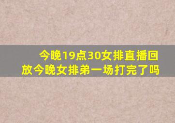 今晚19点30女排直播回放今晚女排弟一场打完了吗