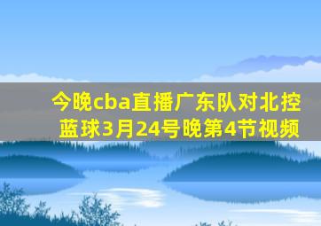 今晚cba直播广东队对北控蓝球3月24号晚第4节视频