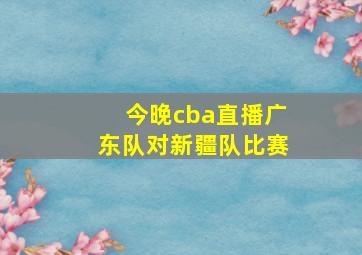 今晚cba直播广东队对新疆队比赛