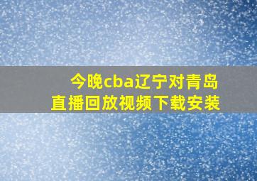 今晚cba辽宁对青岛直播回放视频下载安装