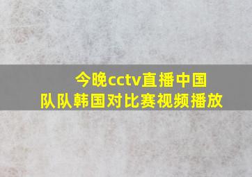 今晚cctv直播中国队队韩国对比赛视频播放