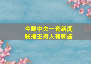 今晚中央一套新闻联播主持人有哪些