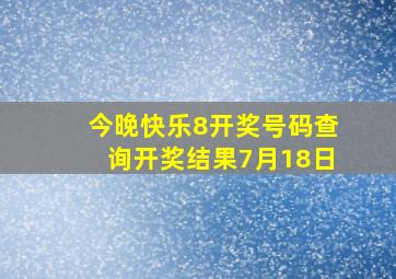 今晚快乐8开奖号码查询开奖结果7月18日