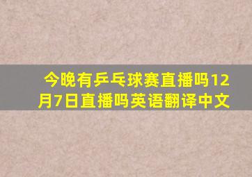 今晚有乒乓球赛直播吗12月7日直播吗英语翻译中文