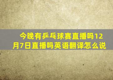 今晚有乒乓球赛直播吗12月7日直播吗英语翻译怎么说