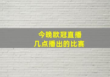 今晚欧冠直播几点播出的比赛