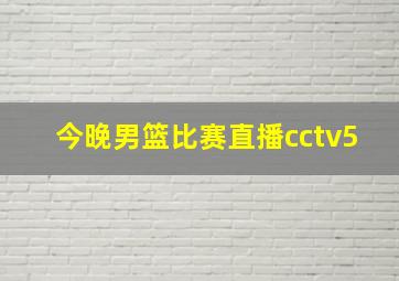 今晚男篮比赛直播cctv5