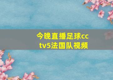 今晚直播足球cctv5法国队视频