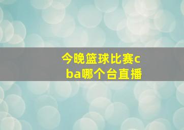 今晚篮球比赛cba哪个台直播