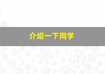 介绍一下同学