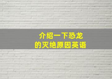 介绍一下恐龙的灭绝原因英语