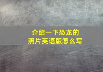 介绍一下恐龙的照片英语版怎么写