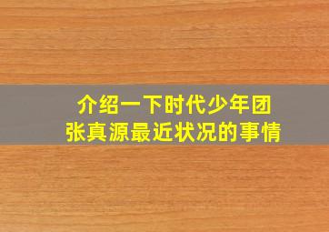 介绍一下时代少年团张真源最近状况的事情