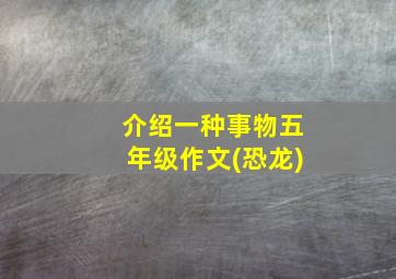 介绍一种事物五年级作文(恐龙)