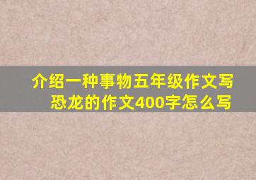 介绍一种事物五年级作文写恐龙的作文400字怎么写