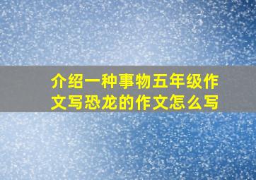 介绍一种事物五年级作文写恐龙的作文怎么写