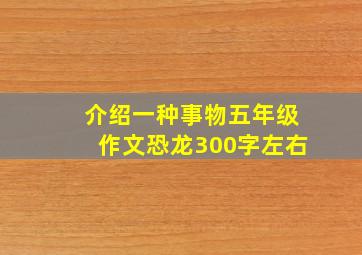 介绍一种事物五年级作文恐龙300字左右