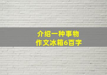 介绍一种事物作文冰箱6百字