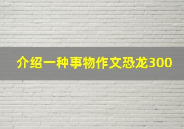 介绍一种事物作文恐龙300