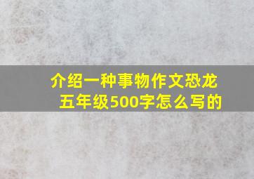 介绍一种事物作文恐龙五年级500字怎么写的