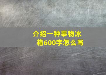 介绍一种事物冰箱600字怎么写