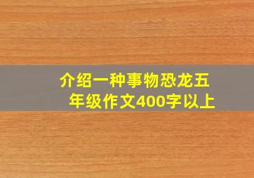 介绍一种事物恐龙五年级作文400字以上