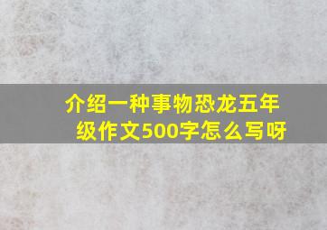 介绍一种事物恐龙五年级作文500字怎么写呀