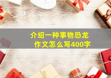 介绍一种事物恐龙作文怎么写400字