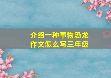 介绍一种事物恐龙作文怎么写三年级