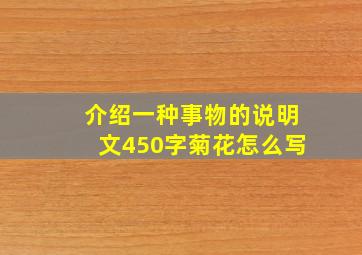 介绍一种事物的说明文450字菊花怎么写