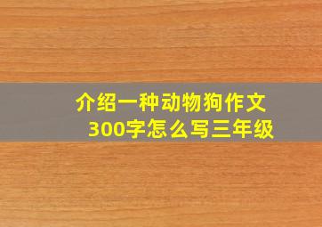 介绍一种动物狗作文300字怎么写三年级