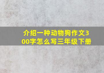 介绍一种动物狗作文300字怎么写三年级下册