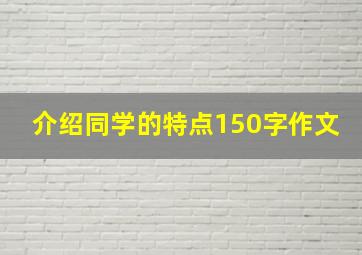 介绍同学的特点150字作文