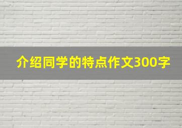 介绍同学的特点作文300字