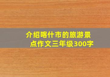 介绍喀什市的旅游景点作文三年级300字