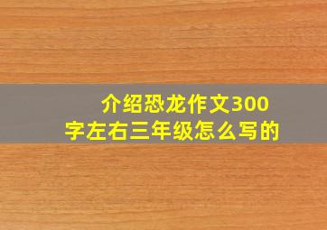 介绍恐龙作文300字左右三年级怎么写的